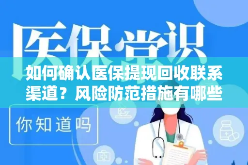 如何确认医保提现回收联系渠道？风险防范措施有哪些？